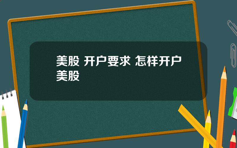 美股 开户要求 怎样开户美股